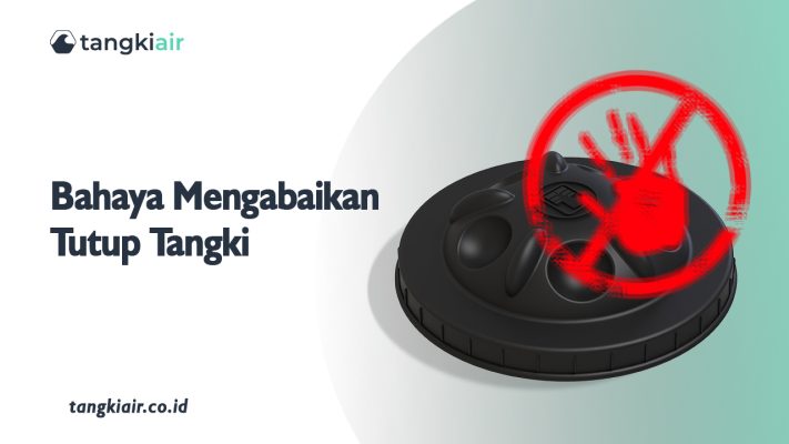 Bahaya Mengabaikan Tutup Tangki