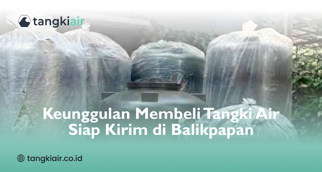 Keunggulan Membeli Tangki Air Siap Kirim di Balikpapan