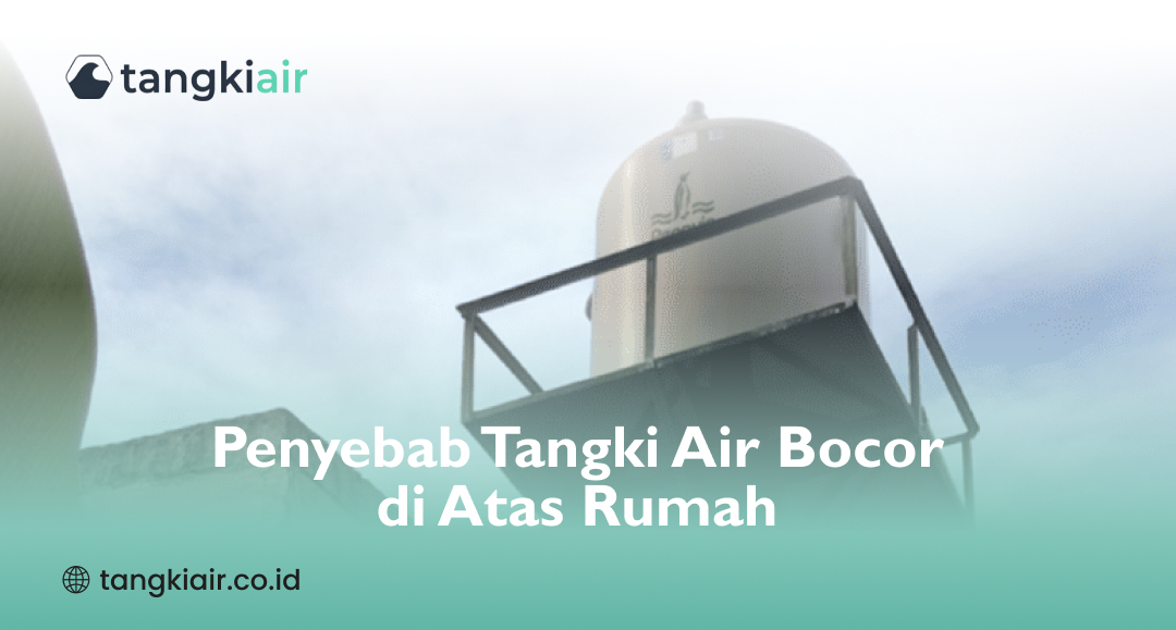 Penyebab Tangki Air Bocor di Atas Rumah