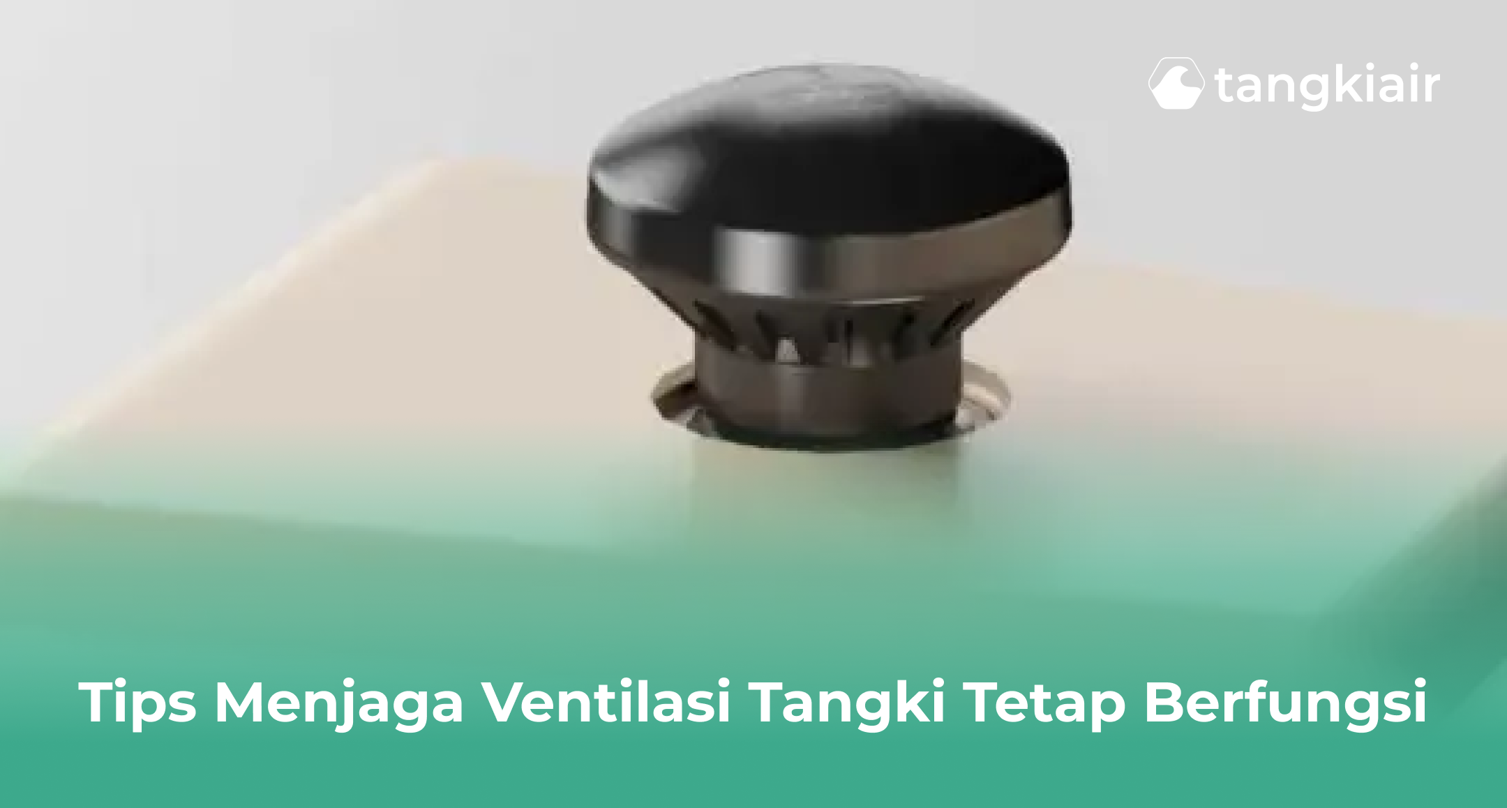Tips Menjaga Ventilasi Tangki Tetap Berfungsi
